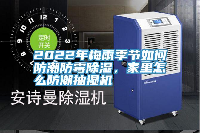2022年梅雨季節(jié)如何防潮防霉除濕，家里怎么防潮抽濕機(jī)