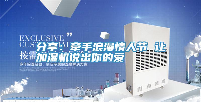 分享:牽手浪漫情人節(jié) 讓加濕機(jī)說(shuō)出你的愛(ài)