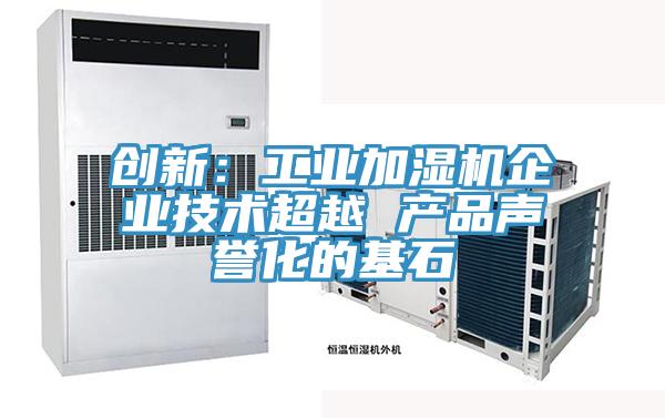 創(chuàng)新：工業(yè)加濕機企業(yè)技術超越 產品聲譽化的基石