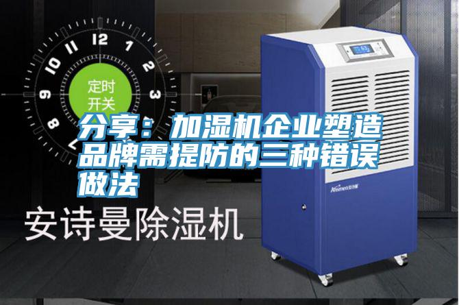 分享:加濕機(jī)企業(yè)塑造品牌需提防的三種錯誤做法