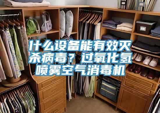 什么設(shè)備能有效滅殺病毒？過(guò)氧化氫噴霧空氣消毒機(jī)