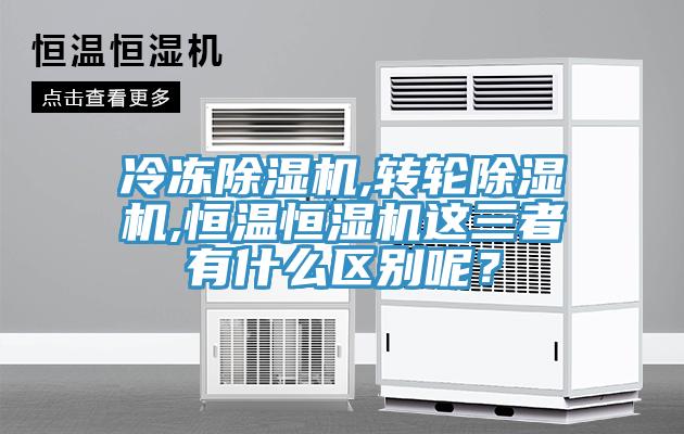 冷凍除濕機,轉(zhuǎn)輪除濕機,恒溫恒濕機這三者有什么區(qū)別呢?