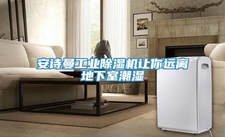 安詩曼工業(yè)除濕機讓你遠(yuǎn)離地下室潮濕