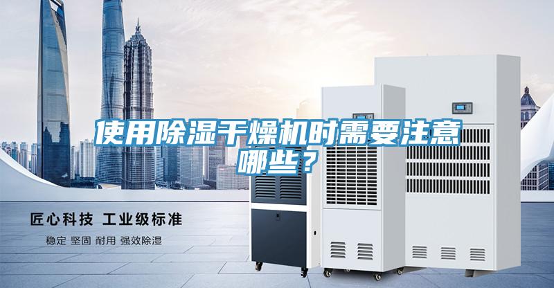 使用除濕干燥機(jī)時(shí)需要注意哪些?