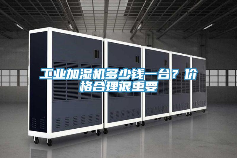 工業加濕機多少錢一臺？價格合理很重要