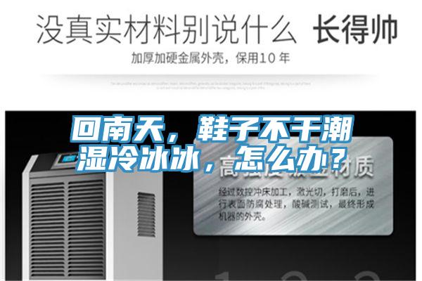 回南天，鞋子不干潮濕冷冰冰，怎么辦？