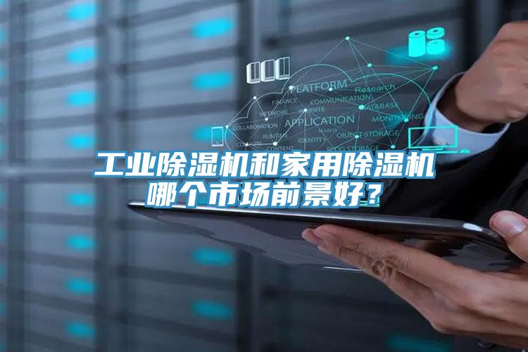 工業(yè)除濕機(jī)和家用除濕機(jī)哪個(gè)市場(chǎng)前景好？