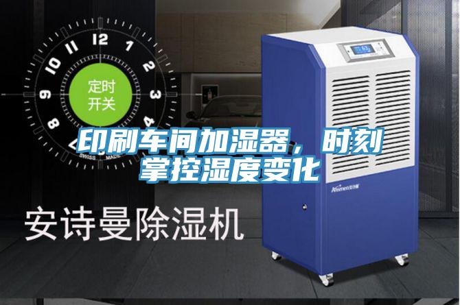 印刷車間加濕器，時刻掌控濕度變化