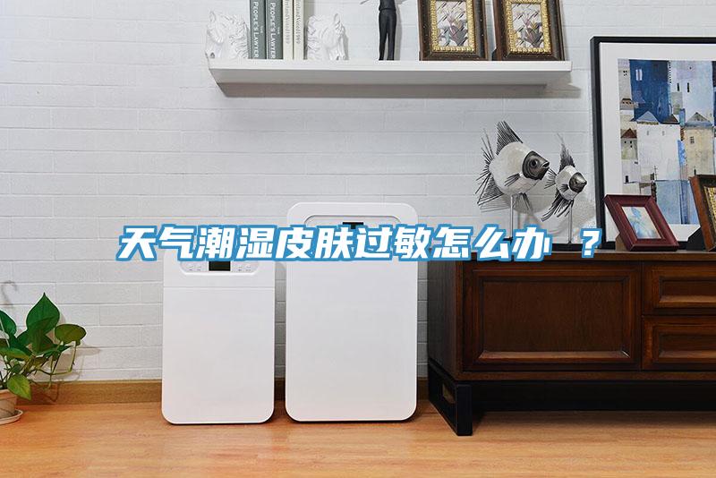 天氣潮濕皮膚過敏怎么辦 ？
