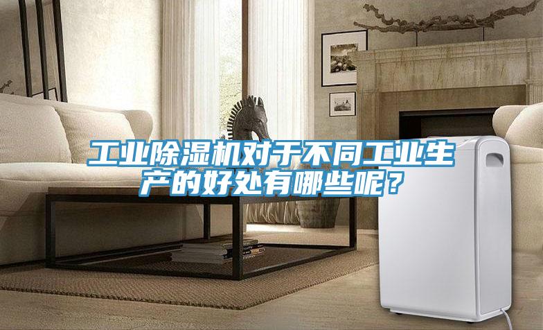 工業除濕機對于不同工業生產的好處有哪些呢？
