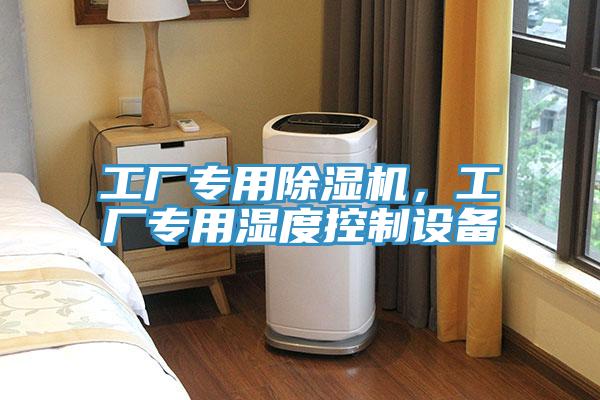 工廠專用除濕機(jī),工廠專用濕度控制設(shè)備
