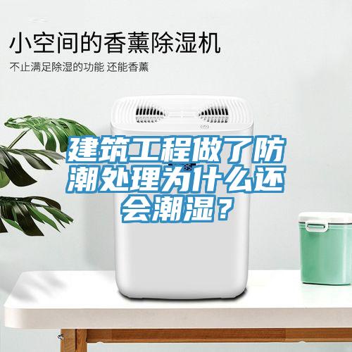 建筑工程做了防潮處理為什么還會(huì)潮濕?