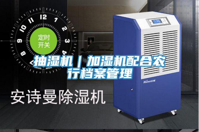 抽濕機(jī)|加濕機(jī)配合農(nóng)行檔案管理