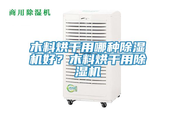 木料烘干用哪種除濕機好?木料烘干用除濕機
