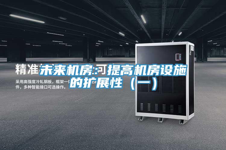 未來(lái)機(jī)房:提高機(jī)房設(shè)施的擴(kuò)展性(一)