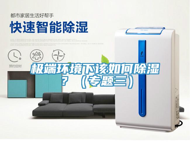 極端環(huán)境下該如何除濕？（專(zhuān)題三）