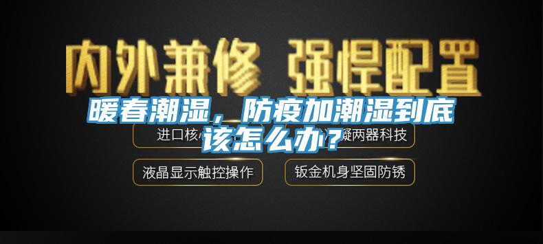 暖春潮濕，防疫加潮濕到底該怎么辦？