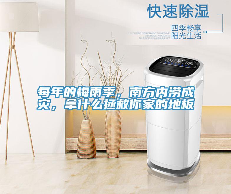 每年的梅雨季，南方內澇成災，拿什么拯救你家的地板