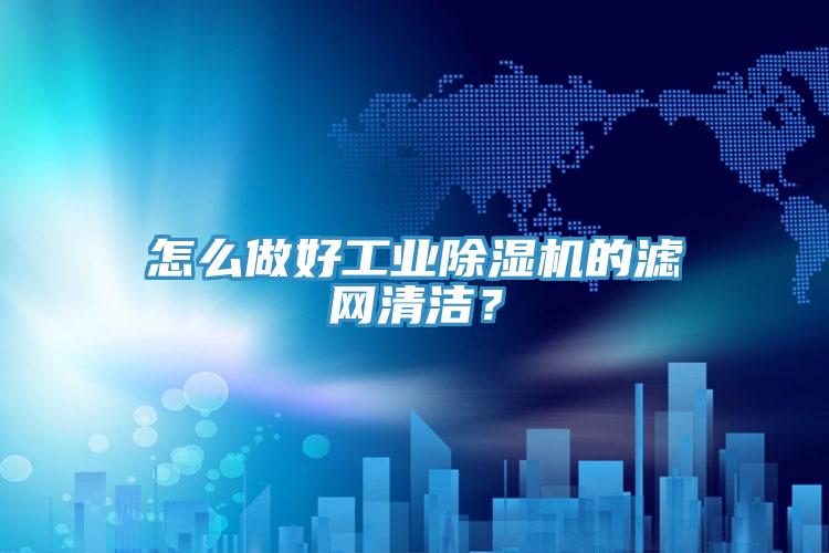 怎么做好工業除濕機的濾網清潔？