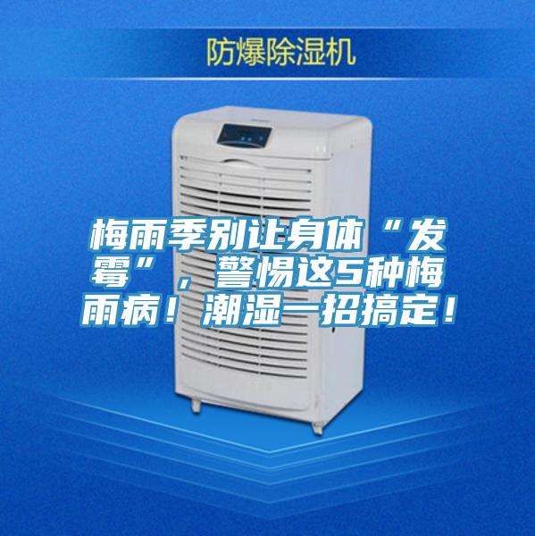 梅雨季別讓身體“發霉”,警惕這5種梅雨病!潮濕一招搞定!