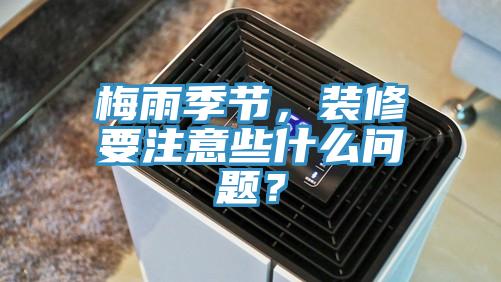 梅雨季節,裝修要注意些什么問題?