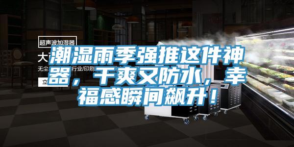 潮濕雨季強(qiáng)推這件神器,干爽又防水,幸福感瞬間飆升!