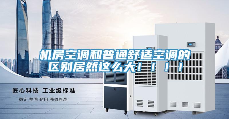 機房空調和普通舒適空調的區別居然這么大!!!!