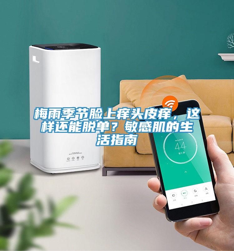 梅雨季節臉上癢頭皮癢，這樣還能脫單？敏感肌的生活指南