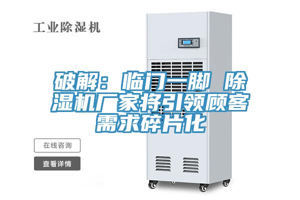 破解:臨門一腳 除濕機廠家將引領(lǐng)顧客需求碎片化