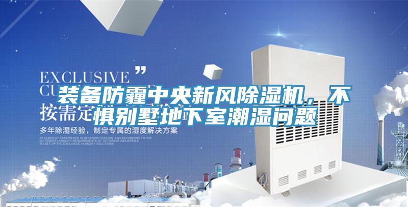 裝備防霾中央新風(fēng)除濕機(jī)，不懼別墅地下室潮濕問(wèn)題