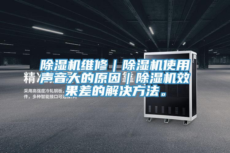 除濕機維修｜除濕機使用聲音大的原因｜除濕機效果差的解決方法。