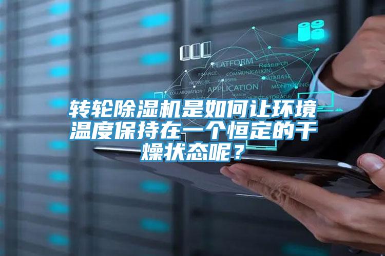 轉(zhuǎn)輪除濕機(jī)是如何讓環(huán)境溫度保持在一個(gè)恒定的干燥狀態(tài)呢？