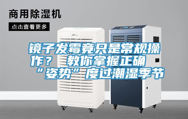 鏡子發霉竟只是常規操作？ 教你掌握正確“姿勢”度過潮濕季節