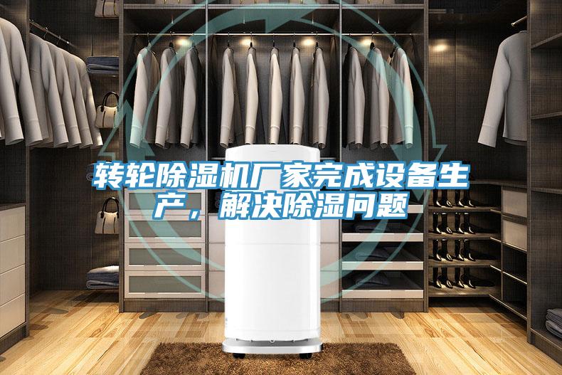 轉(zhuǎn)輪除濕機(jī)廠家完成設(shè)備生產(chǎn)，解決除濕問(wèn)題