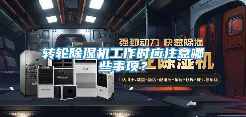 轉(zhuǎn)輪除濕機(jī)工作時應(yīng)注意哪些事項？