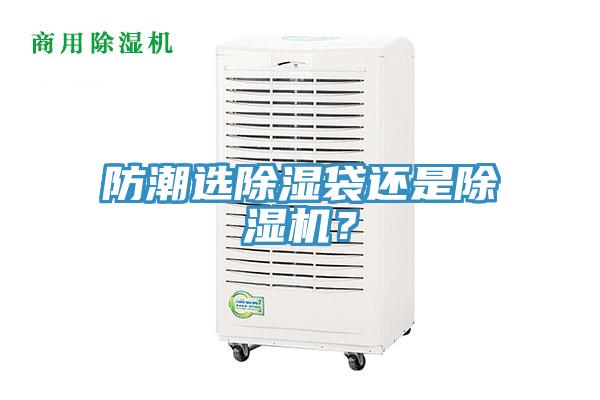 防潮選除濕袋還是除濕機(jī)？