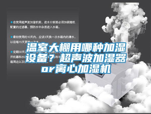 溫室大棚用哪種加濕設備？超聲波加濕器or離心加濕機