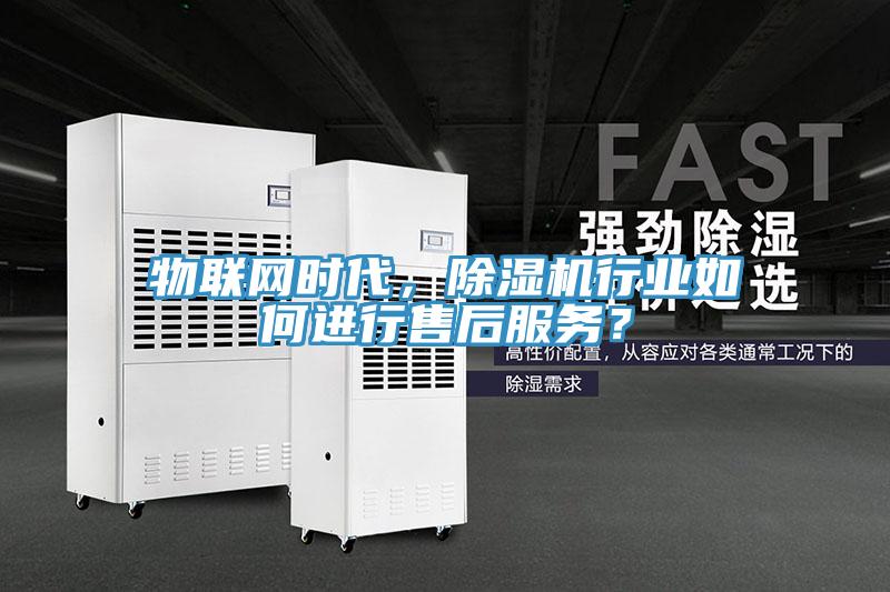 物聯(lián)網(wǎng)時代，除濕機行業(yè)如何進行售后服務？