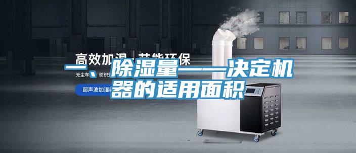 一、除濕量——決定機器的適用面積