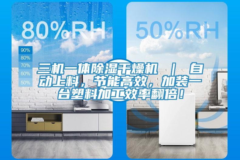 三機一體除濕干燥機 ｜ 自動上料，節能高效，加裝一臺塑料加工效率翻倍！