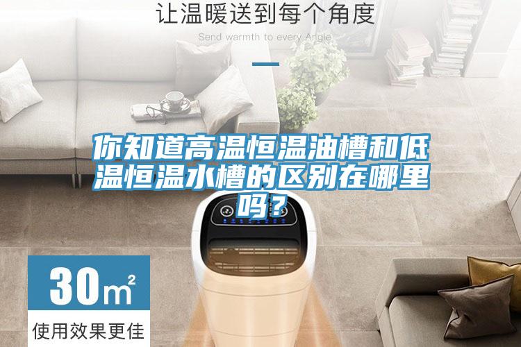 你知道高溫恒溫油槽和低溫恒溫水槽的區別在哪里嗎？
