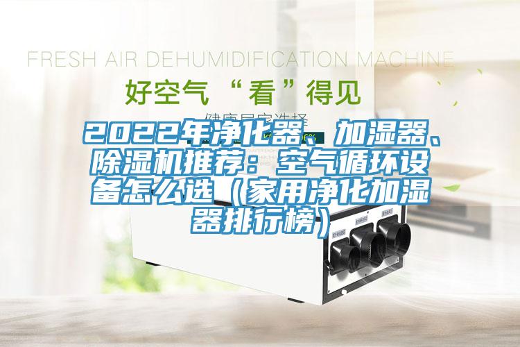2022年凈化器、加濕器、除濕機推薦：空氣循環設備怎么選（家用凈化加濕器排行榜）