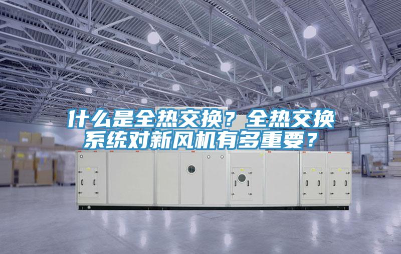 什么是全熱交換？全熱交換系統對新風機有多重要？