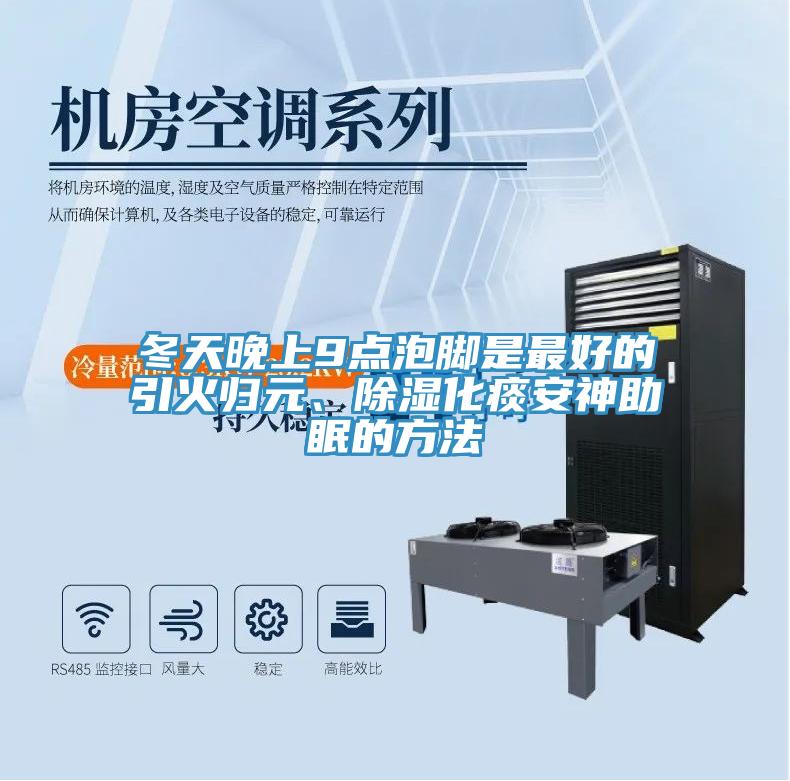 冬天晚上9點(diǎn)泡腳是最好的引火歸元、除濕化痰安神助眠的方法