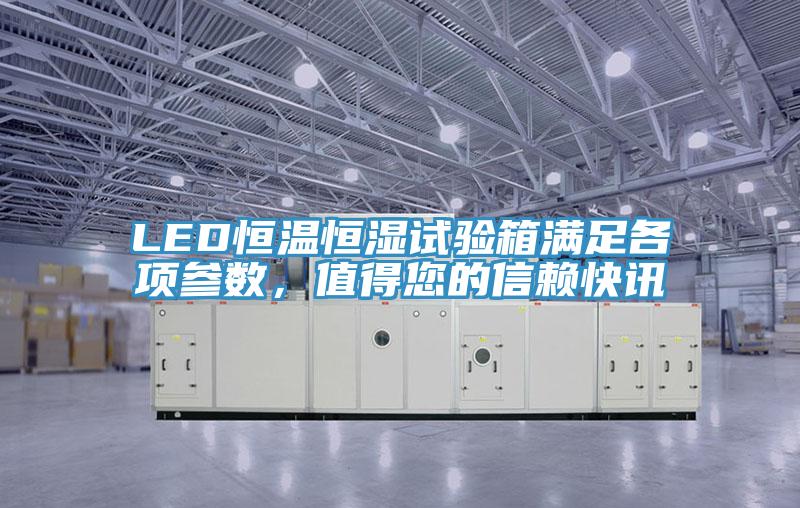 LED恒溫恒濕試驗(yàn)箱滿足各項(xiàng)參數(shù)，值得您的信賴(lài)快訊