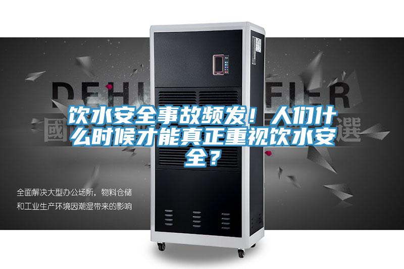 飲水安全事故頻發！人們什么時候才能真正重視飲水安全？