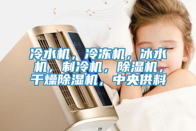 冷水機(jī)，冷凍機(jī)，冰水機(jī)，制冷機(jī)，除濕機(jī)，干燥除濕機(jī)，中央供料