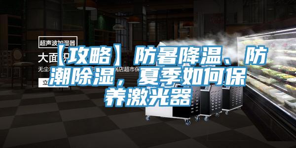 【攻略】防暑降溫、防潮除濕，夏季如何保養(yǎng)激光器