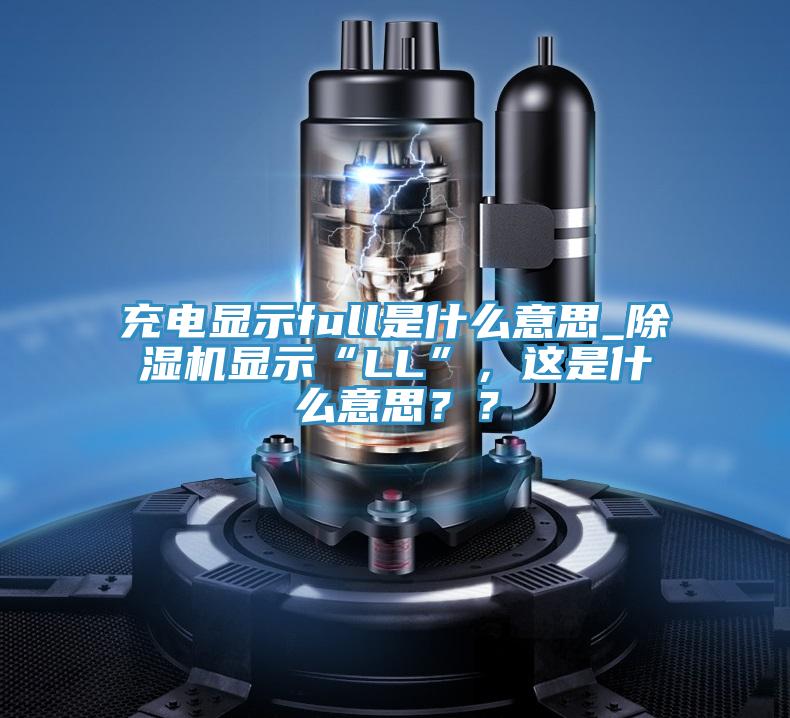 充電顯示full是什么意思_除濕機顯示“LL”，這是什么意思？？