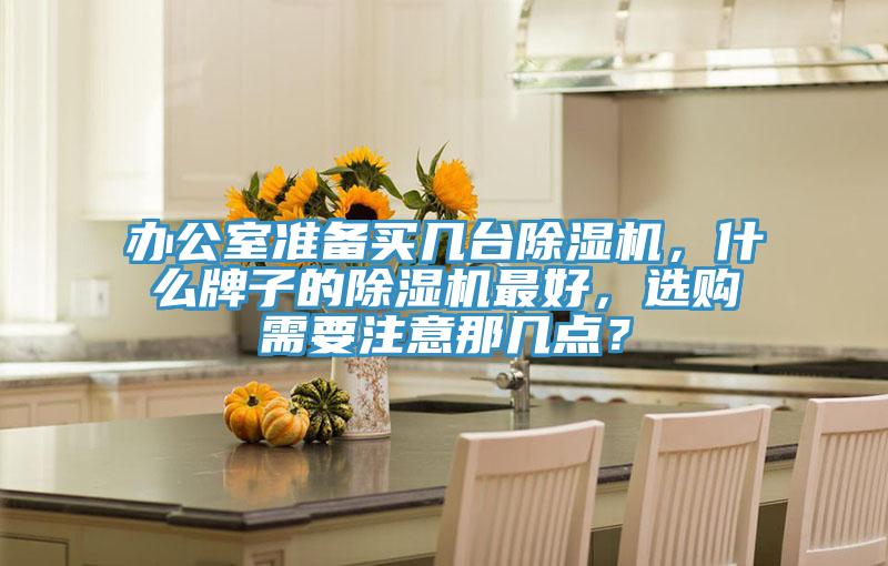 辦公室準備買幾臺除濕機，什么牌子的除濕機最好，選購需要注意那幾點？